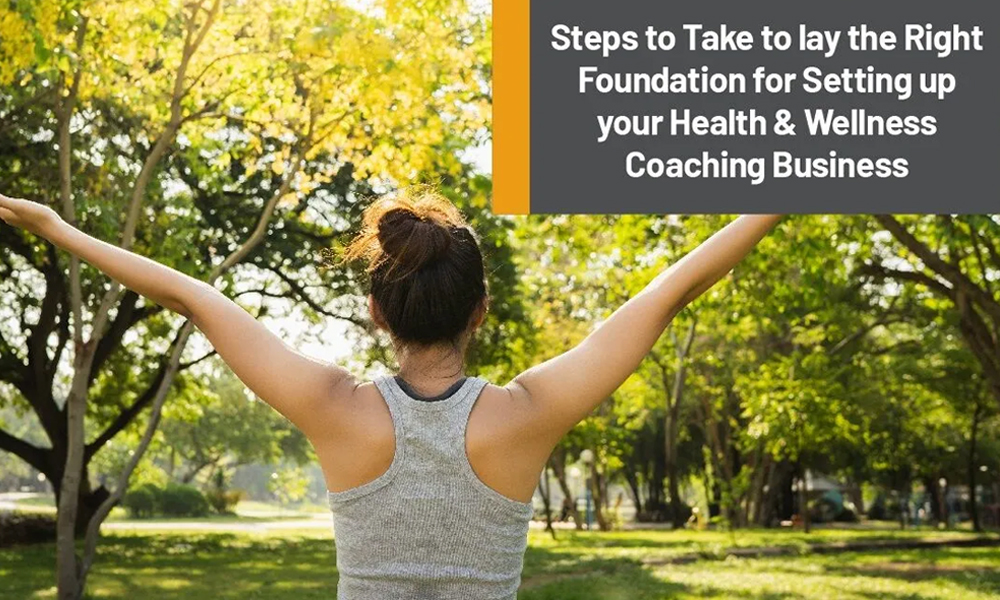 Steps to Take to lay the Right Foundation for Setting up your Health & Wellness Coaching Business